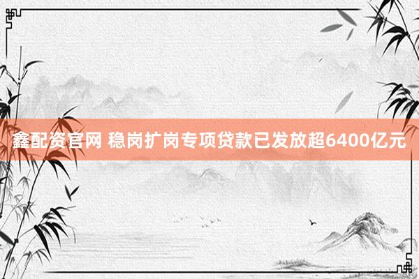 鑫配资官网 稳岗扩岗专项贷款已发放超6400亿元