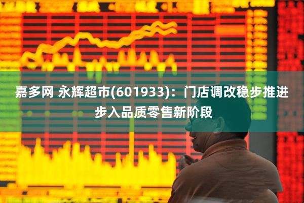 嘉多网 永辉超市(601933)：门店调改稳步推进 步入品质零售新阶段