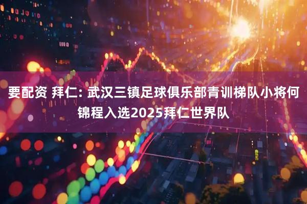 要配资 拜仁: 武汉三镇足球俱乐部青训梯队小将何锦程入选2025拜仁世界队