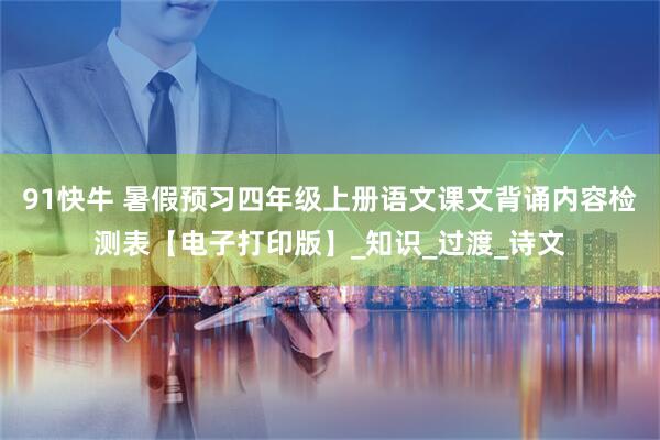 91快牛 暑假预习四年级上册语文课文背诵内容检测表【电子打印版】_知识_过渡_诗文