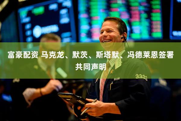 富豪配资 马克龙、默茨、斯塔默、冯德莱恩签署共同声明