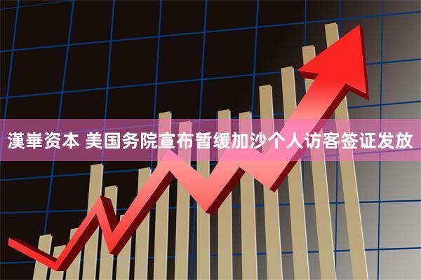 漢崋资本 美国务院宣布暂缓加沙个人访客签证发放