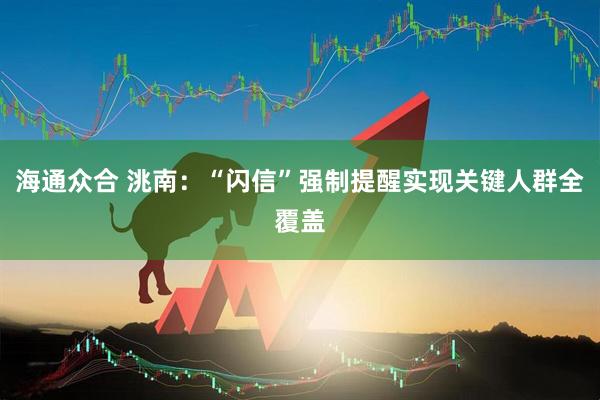 海通众合 洮南：“闪信”强制提醒实现关键人群全覆盖