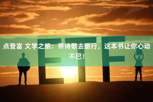 点登富 文学之旅：带诗歌去旅行，这本书让你心动不已！