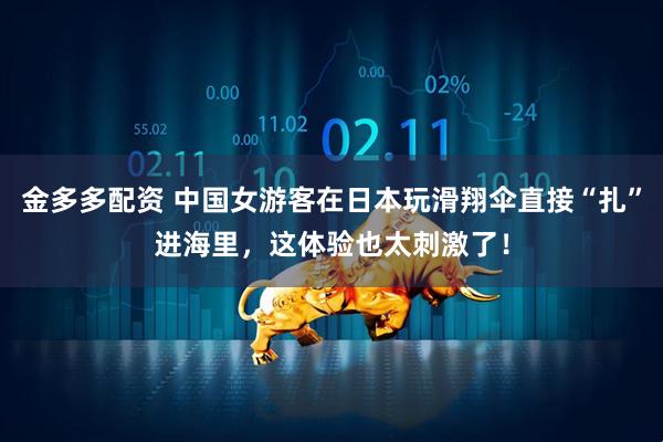 金多多配资 中国女游客在日本玩滑翔伞直接“扎”进海里，这体验也太刺激了！
